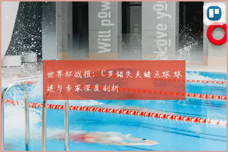 世界杯战报：C罗错失关键点球 球迷与专家深度剖析