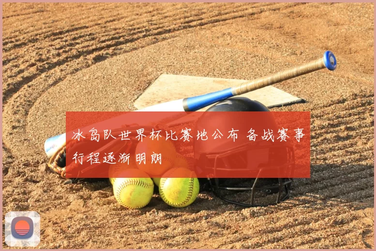 冰岛队世界杯比赛地公布 备战赛事行程逐渐明朗
