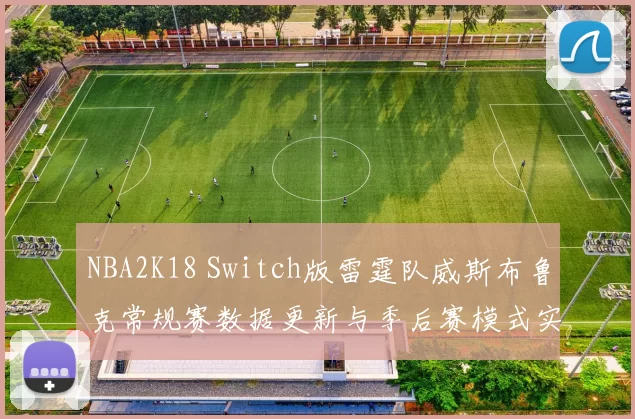 NBA2K18 Switch版雷霆队威斯布鲁克常规赛数据更新与季后赛模式实战评测