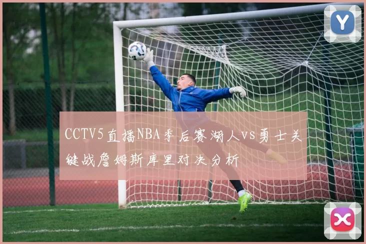 CCTV5直播NBA季后赛湖人vs勇士关键战詹姆斯库里对决分析