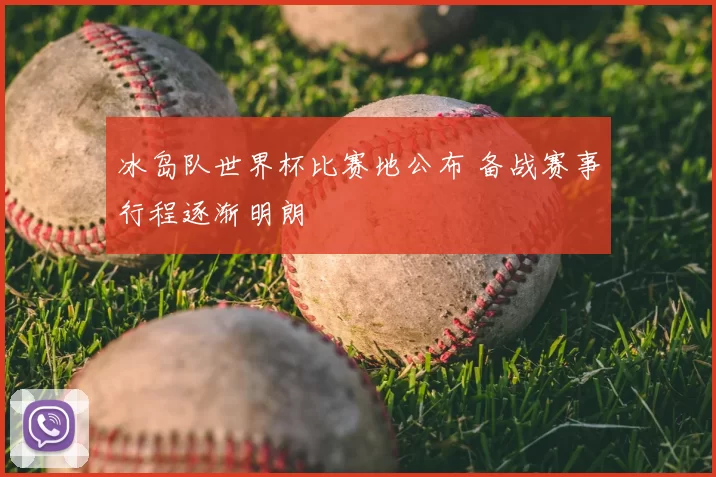 冰岛队世界杯比赛地公布 备战赛事行程逐渐明朗