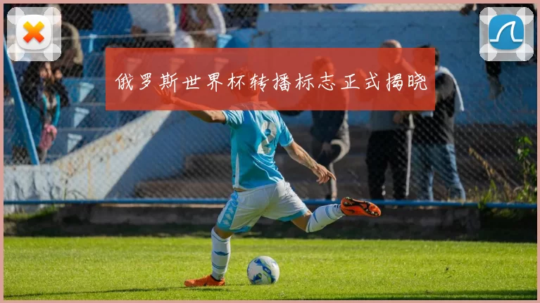 俄罗斯世界杯转播标志正式揭晓