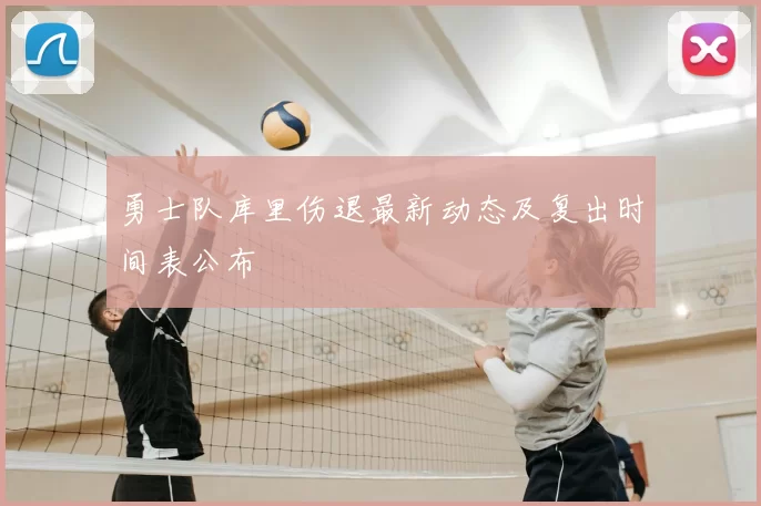 勇士队库里伤退最新动态及复出时间表公布