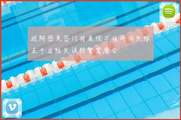 迈阿密免签门将表现不佳两场失球五个后防失误频繁需磨合