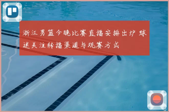 浙江男篮今晚比赛直播安排出炉 球迷关注转播渠道与观赛方式