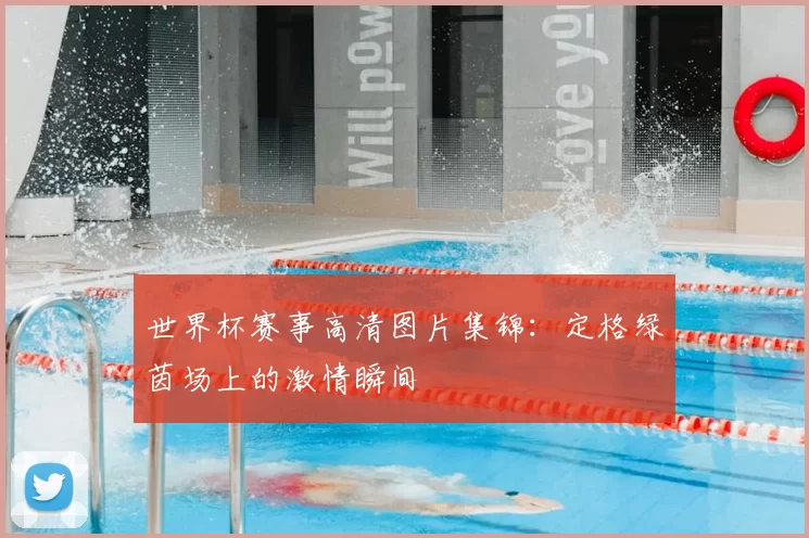 世界杯赛事高清图片集锦:定格绿茵场上的激情瞬间