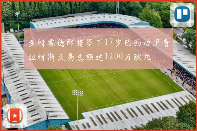 多特蒙德即将签下17岁巴西边卫普拉特斯交易总额达1200万欧元