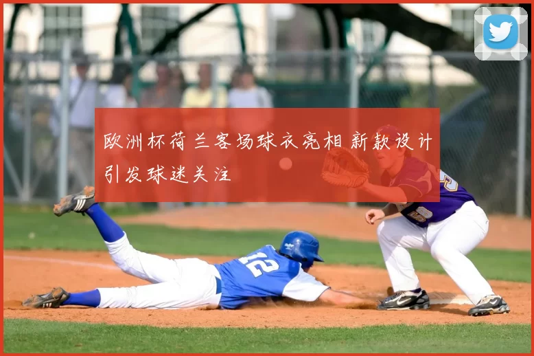欧洲杯荷兰客场球衣亮相 新款设计引发球迷关注