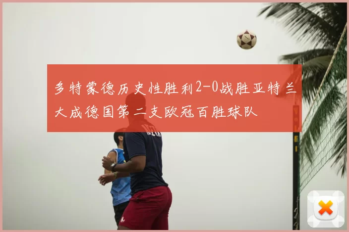 多特蒙德历史性胜利2-0战胜亚特兰大成德国第二支欧冠百胜球队