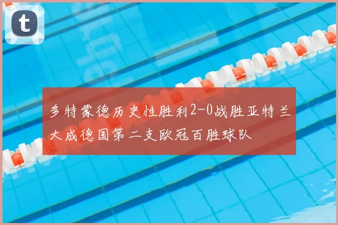 多特蒙德历史性胜利2-0战胜亚特兰大成德国第二支欧冠百胜球队