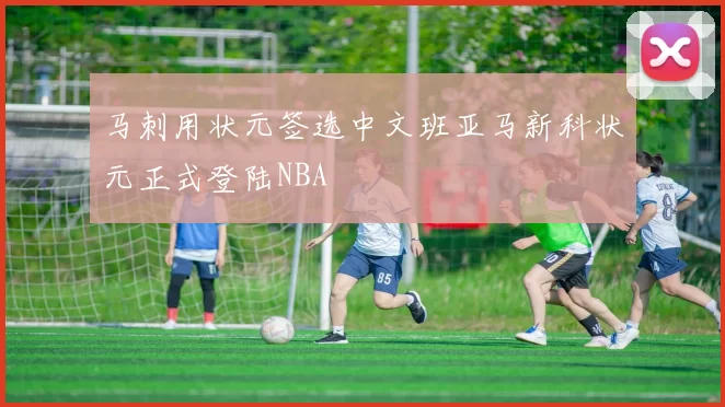 马刺用状元签选中文班亚马新科状元正式登陆NBA