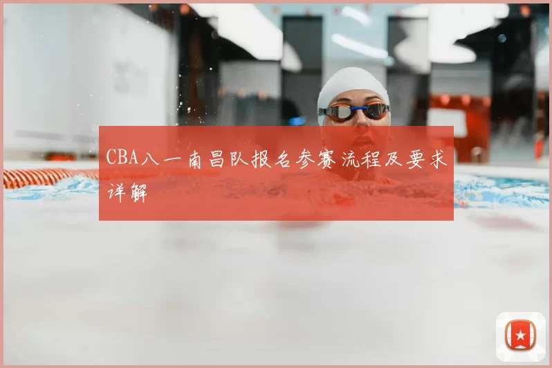CBA八一南昌队报名参赛流程及要求详解