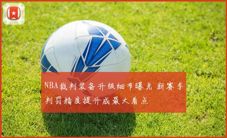 NBA裁判装备升级细节曝光 新赛季判罚精度提升成最大看点