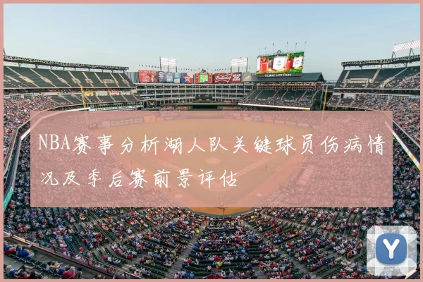 NBA赛事分析湖人队关键球员伤病情况及季后赛前景评估