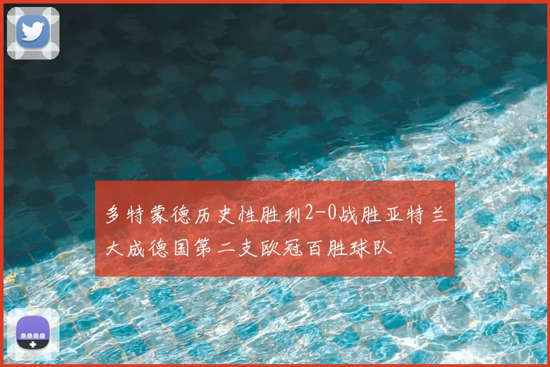 多特蒙德历史性胜利2-0战胜亚特兰大成德国第二支欧冠百胜球队