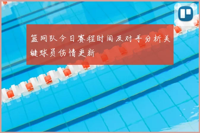篮网队今日赛程时间及对手分析关键球员伤情更新