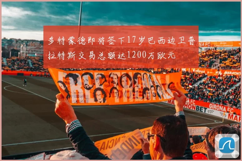 多特蒙德即将签下17岁巴西边卫普拉特斯交易总额达1200万欧元