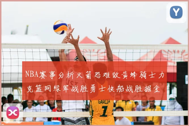 NBA赛事分析火箭恐难敌黄蜂骑士力克篮网绿军战胜勇士快船战胜掘金