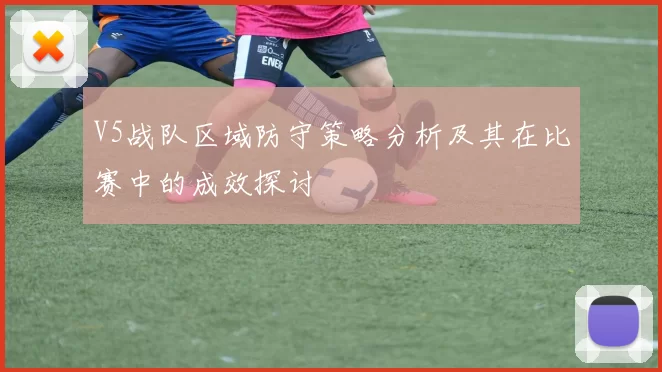 V5战队区域防守策略分析及其在比赛中的成效探讨