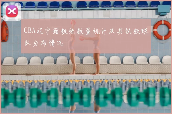 CBA辽宁籍教练数量统计及其执教球队分布情况