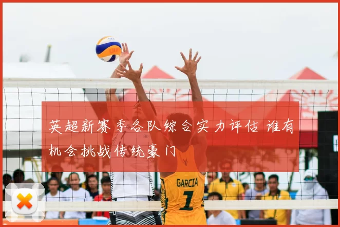 英超新赛季各队综合实力评估 谁有机会挑战传统豪门
