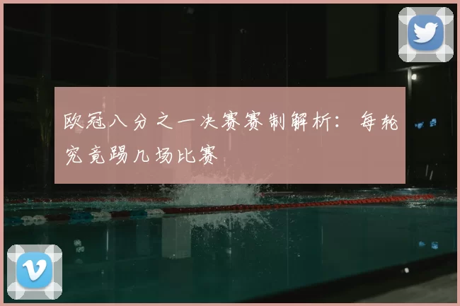 欧冠八分之一决赛赛制解析:每轮究竟踢几场比赛