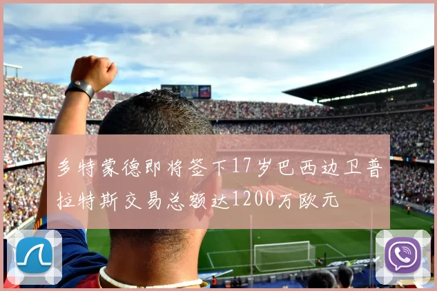 多特蒙德即将签下17岁巴西边卫普拉特斯交易总额达1200万欧元