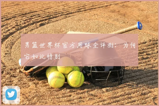 男篮世界杯官方用球全评测：为何它如此特别