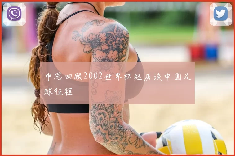 申思回顾2002世界杯经历谈中国足球征程
