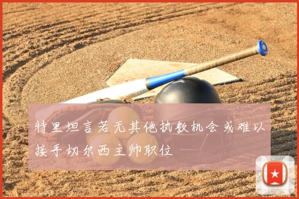 特里坦言若无其他执教机会或难以接手切尔西主帅职位