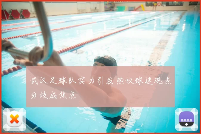 武汉足球队实力引发热议球迷观点分歧成焦点