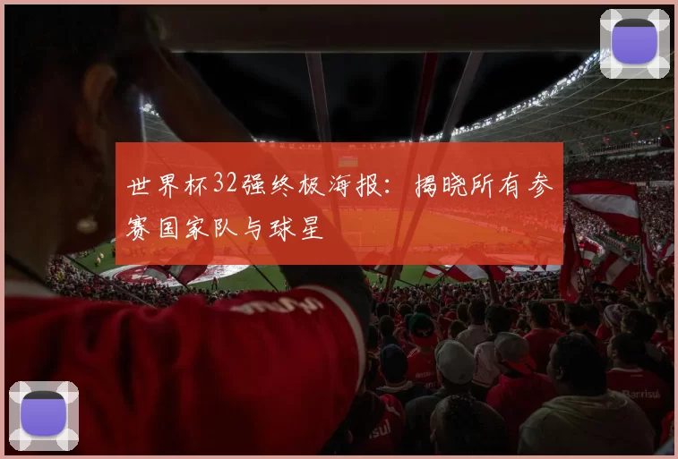 世界杯32强终极海报:揭晓所有参赛国家队与球星