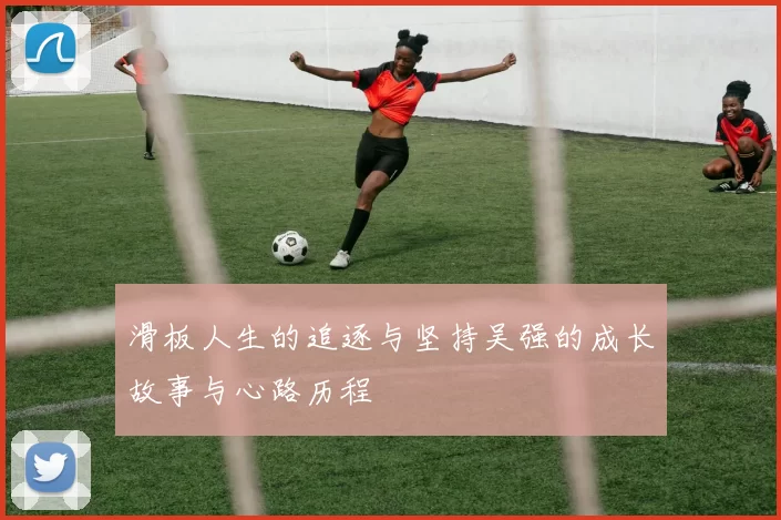 滑板人生的追逐与坚持吴强的成长故事与心路历程