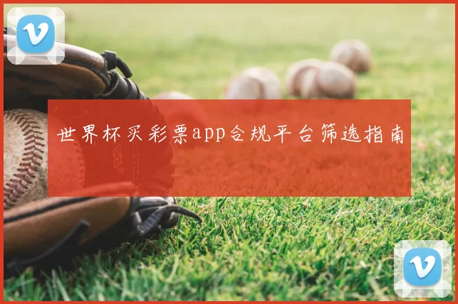 世界杯买彩票app合规平台筛选指南