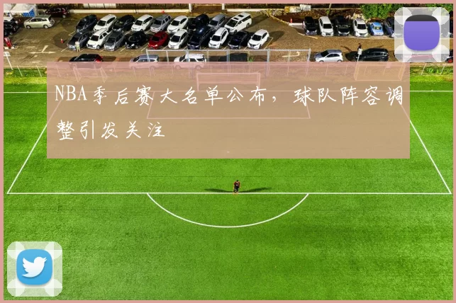 NBA季后赛大名单公布,球队阵容调整引发关注