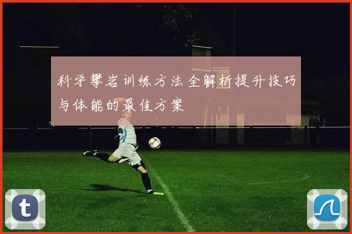 科学攀岩训练方法全解析提升技巧与体能的最佳方案