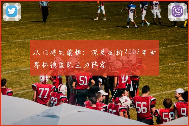 从门将到前锋：深度剖析2002年世界杯德国队主力阵容