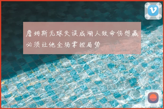 詹姆斯无球失误成湖人致命伤想赢必须让他全场掌控局势
