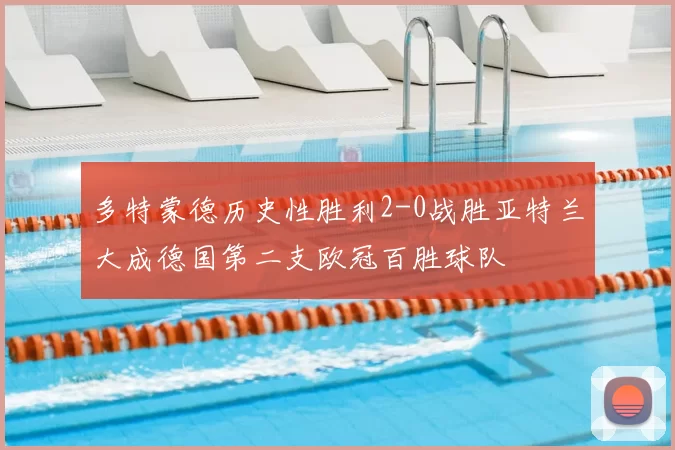 多特蒙德历史性胜利2-0战胜亚特兰大成德国第二支欧冠百胜球队