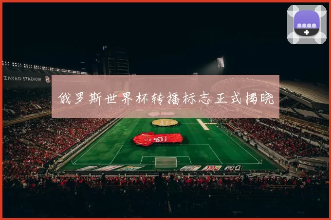 俄罗斯世界杯转播标志正式揭晓