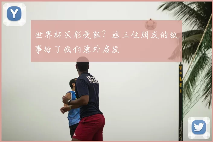 世界杯买彩受阻?这三位朋友的故事给了我们意外启发