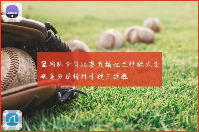 篮网队今日比赛直播杜兰特欧文合砍高分逆转对手迎三连胜
