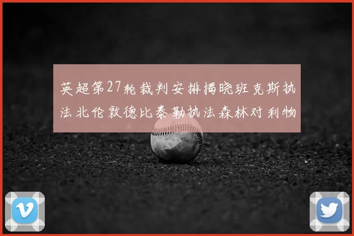 英超第27轮裁判安排揭晓班克斯执法北伦敦德比泰勒执法森林对利物浦