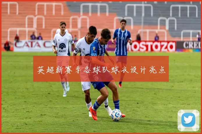 英超新赛季各球队球衣设计亮点