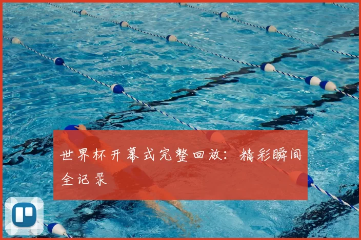 世界杯开幕式完整回放：精彩瞬间全记录