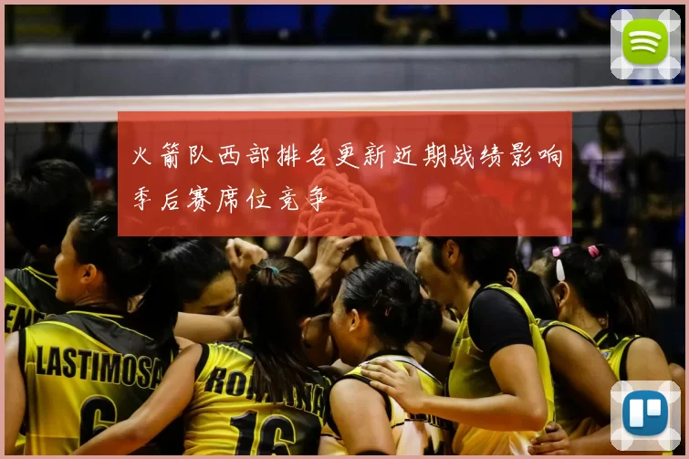 火箭队西部排名更新近期战绩影响季后赛席位竞争
