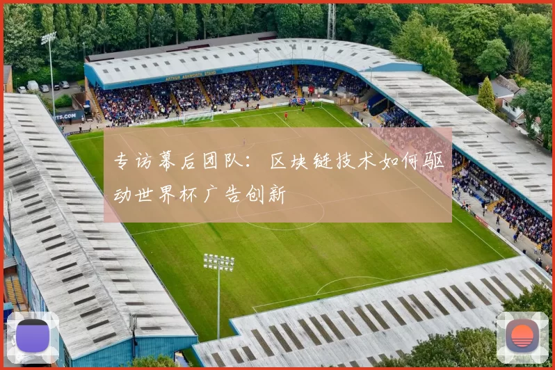 专访幕后团队：区块链技术如何驱动世界杯广告创新