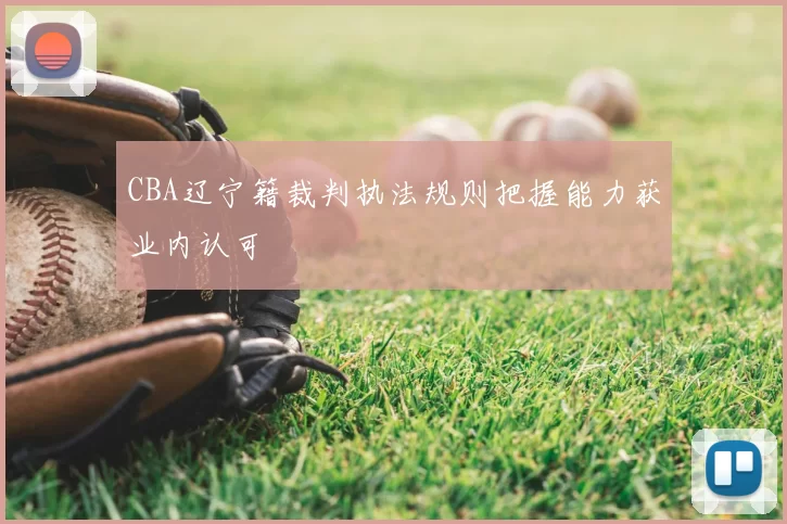 CBA辽宁籍裁判执法规则把握能力获业内认可